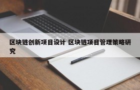 区块链创新项目设计 区块链项目管理策略研究