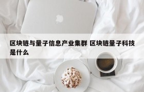 区块链与量子信息产业集群 区块链量子科技是什么