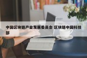 中国区块链产业发展委员会 区块链中国科技部