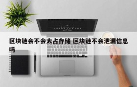 区块链会不会太占存储 区块链不会泄漏信息吗