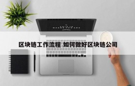 区块链工作流程 如何做好区块链公司