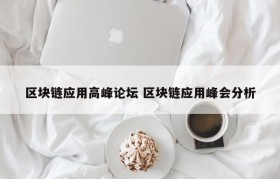 区块链应用高峰论坛 区块链应用峰会分析