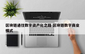 区块链通往数字资产化之路 区块链数字商业模式