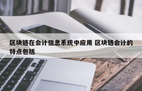 区块链在会计信息系统中应用 区块链会计的特点包括
