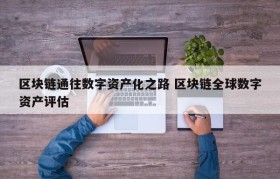 区块链通往数字资产化之路 区块链全球数字资产评估