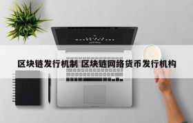 区块链发行机制 区块链网络货币发行机构