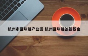 杭州市区块链产业园 杭州区块链创新基金