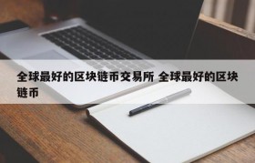 全球最好的区块链币交易所 全球最好的区块链币