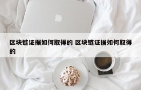 区块链证据如何取得的 区块链证据如何取得的