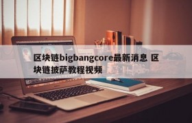 区块链bigbangcore最新消息 区块链披萨教程视频