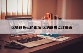 区块链最火的论坛 区块链热点评价语
