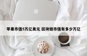 苹果市值5万亿美元 区块链市值有多少万亿