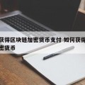 如何获得区块链加密货币支付 如何获得区块链加密货币