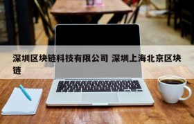 深圳区块链科技有限公司 深圳上海北京区块链