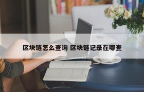 区块链怎么查询 区块链记录在哪查